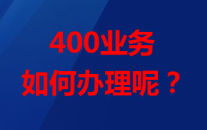 想辦理400業(yè)務(wù),怎么辦理?